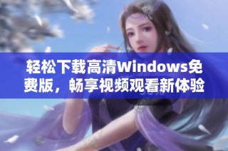 轻松下载高清Windows免费版，畅享视频观看新体验