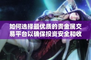 如何选择最优质的贵金属交易平台以确保投资安全和收益