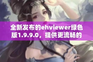 全新发布的ehviewer绿色版1.9.9.0，提供更流畅的使用体验