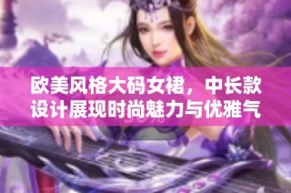 欧美风格大码女裙，中长款设计展现时尚魅力与优雅气质