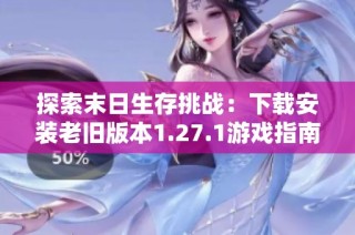 探索末日生存挑战：下载安装老旧版本1.27.1游戏指南