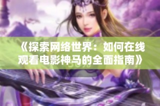 《探索网络世界：如何在线观看电影神马的全面指南》