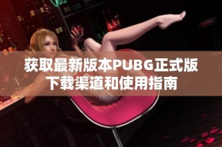 获取最新版本PUBG正式版下载渠道和使用指南