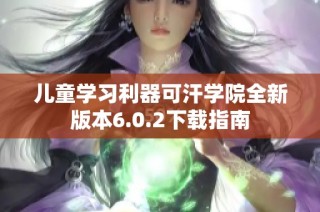 儿童学习利器可汗学院全新版本6.0.2下载指南