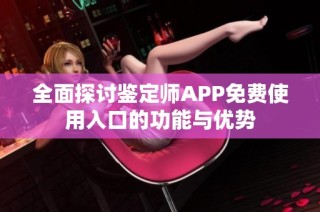 全面探讨鉴定师APP免费使用入口的功能与优势