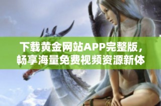 下载黄金网站APP完整版，畅享海量免费视频资源新体验