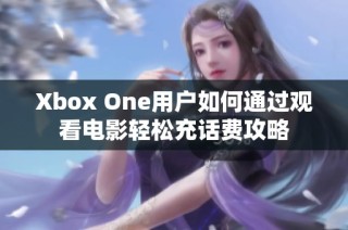 Xbox One用户如何通过观看电影轻松充话费攻略