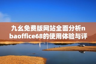 九幺免费版网站全面分析nbaoffice68的使用体验与评价