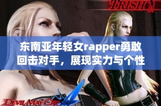 东南亚年轻女rapper勇敢回击对手，展现实力与个性