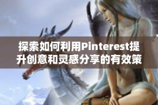 探索如何利用Pinterest提升创意和灵感分享的有效策略