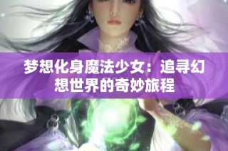 梦想化身魔法少女：追寻幻想世界的奇妙旅程