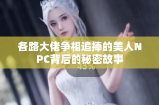 各路大佬争相追捧的美人NPC背后的秘密故事