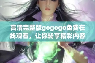 高清完整版gogogo免费在线观看，让你畅享精彩内容