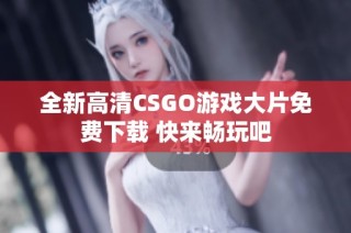 全新高清CSGO游戏大片免费下载 快来畅玩吧