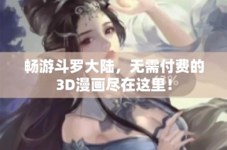 畅游斗罗大陆，无需付费的3D漫画尽在这里！