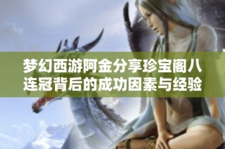 梦幻西游阿金分享珍宝阁八连冠背后的成功因素与经验