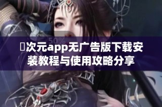 囧次元app无广告版下载安装教程与使用攻略分享