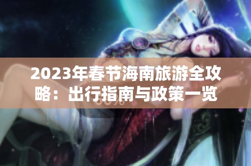 2023年春节海南旅游全攻略：出行指南与政策一览