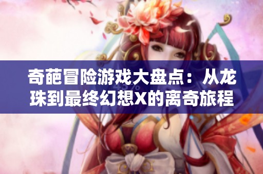 奇葩冒险游戏大盘点：从龙珠到最终幻想X的离奇旅程