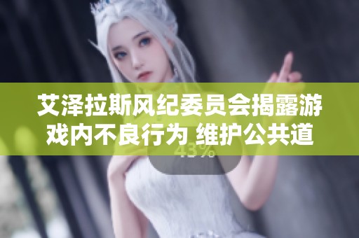 艾泽拉斯风纪委员会揭露游戏内不良行为 维护公共道德准则