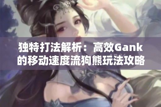 独特打法解析：高效Gank的移动速度流狗熊玩法攻略