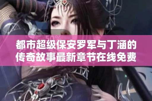 都市超级保安罗军与丁涵的传奇故事最新章节在线免费阅读