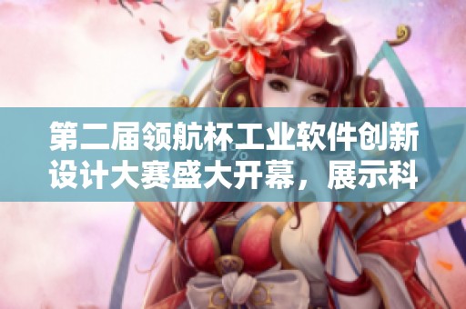 第二届领航杯工业软件创新设计大赛盛大开幕，展示科技魅力