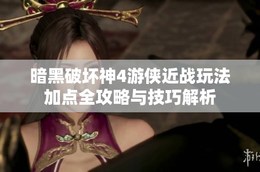 暗黑破坏神4游侠近战玩法加点全攻略与技巧解析