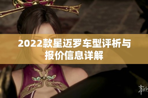 2022款星迈罗车型评析与报价信息详解