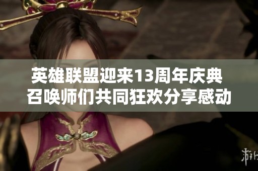 英雄联盟迎来13周年庆典 召唤师们共同狂欢分享感动