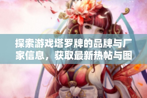 探索游戏塔罗牌的品牌与厂家信息，获取最新热帖与图片分享