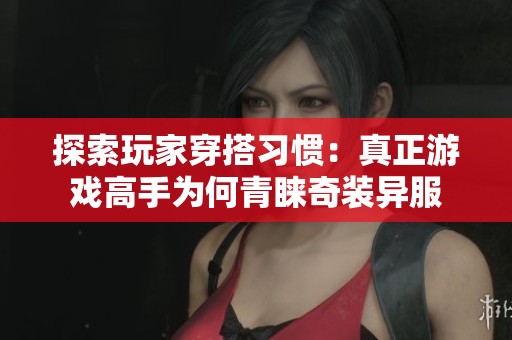 探索玩家穿搭习惯：真正游戏高手为何青睐奇装异服