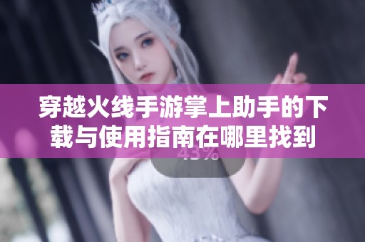 穿越火线手游掌上助手的下载与使用指南在哪里找到