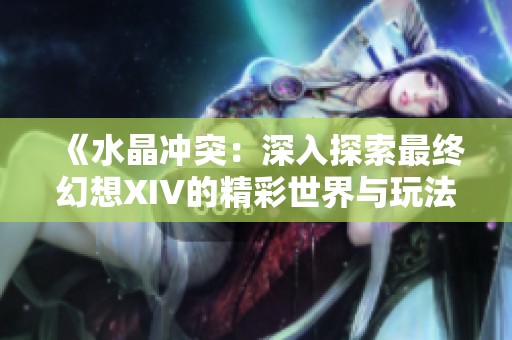 《水晶冲突：深入探索最终幻想XIV的精彩世界与玩法》