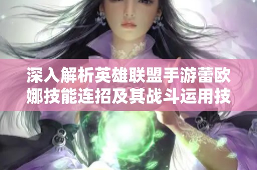深入解析英雄联盟手游蕾欧娜技能连招及其战斗运用技巧