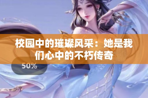 校园中的璀璨风采：她是我们心中的不朽传奇