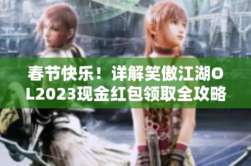春节快乐！详解笑傲江湖OL2023现金红包领取全攻略