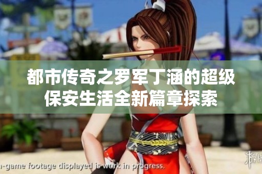 都市传奇之罗军丁涵的超级保安生活全新篇章探索