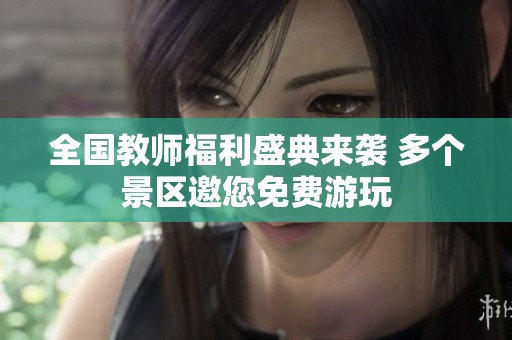 全国教师福利盛典来袭 多个景区邀您免费游玩