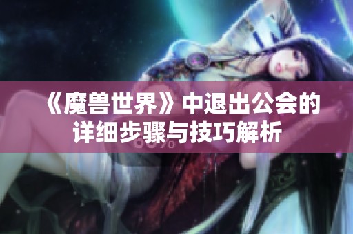 《魔兽世界》中退出公会的详细步骤与技巧解析