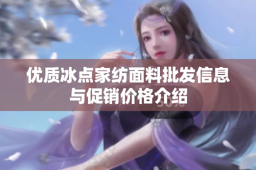 优质冰点家纺面料批发信息与促销价格介绍