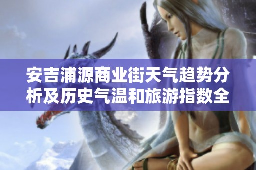 安吉浦源商业街天气趋势分析及历史气温和旅游指数全面解读