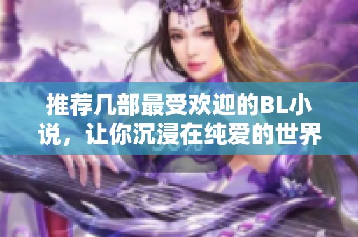 推荐几部最受欢迎的BL小说，让你沉浸在纯爱的世界中
