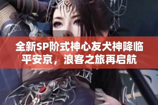 全新SP阶式神心友犬神降临平安京，浪客之旅再启航