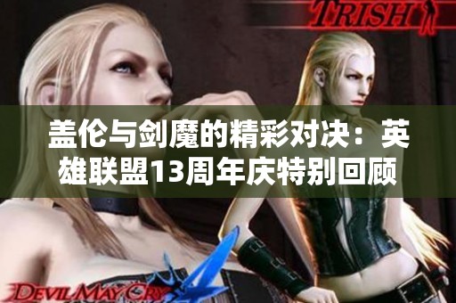 盖伦与剑魔的精彩对决：英雄联盟13周年庆特别回顾