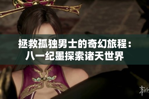 拯救孤独男士的奇幻旅程：八一纪墨探索诸天世界