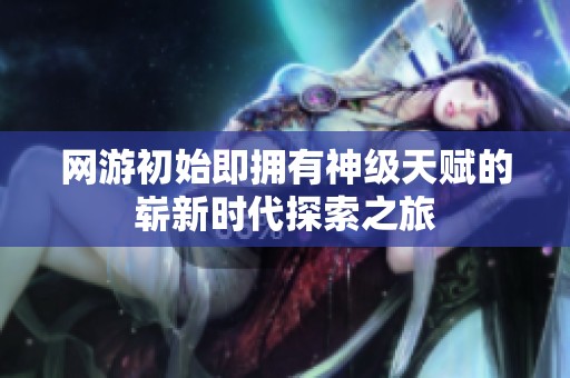 网游初始即拥有神级天赋的崭新时代探索之旅