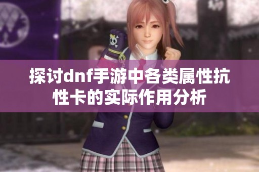 探讨dnf手游中各类属性抗性卡的实际作用分析