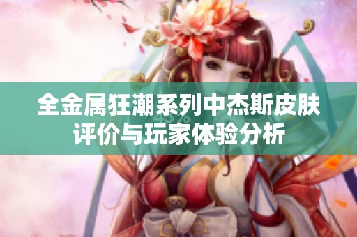 全金属狂潮系列中杰斯皮肤评价与玩家体验分析