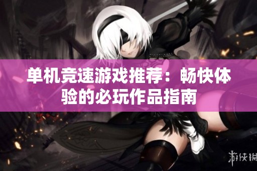 单机竞速游戏推荐：畅快体验的必玩作品指南